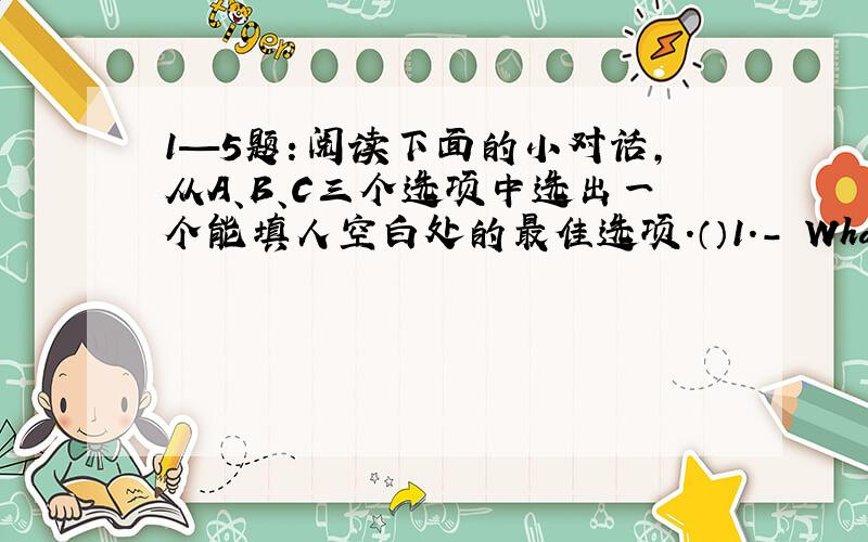 1—5题：阅读下面的小对话,从A、B、C三个选项中选出一个能填人空白处的最佳选项.（）1.- What time wil