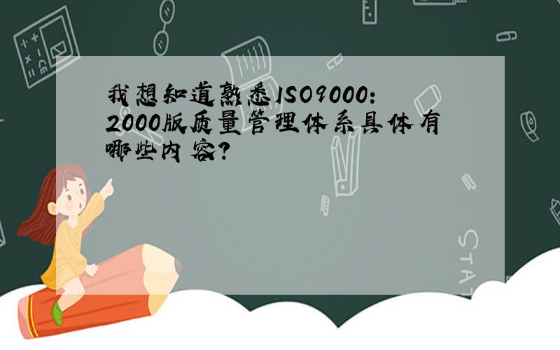 我想知道熟悉ISO9000：2000版质量管理体系具体有哪些内容?