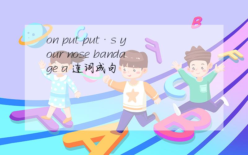 on put put·s your nose bandage a 连词成句