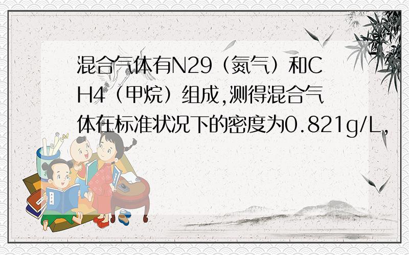 混合气体有N29（氮气）和CH4（甲烷）组成,测得混合气体在标准状况下的密度为0.821g/L,