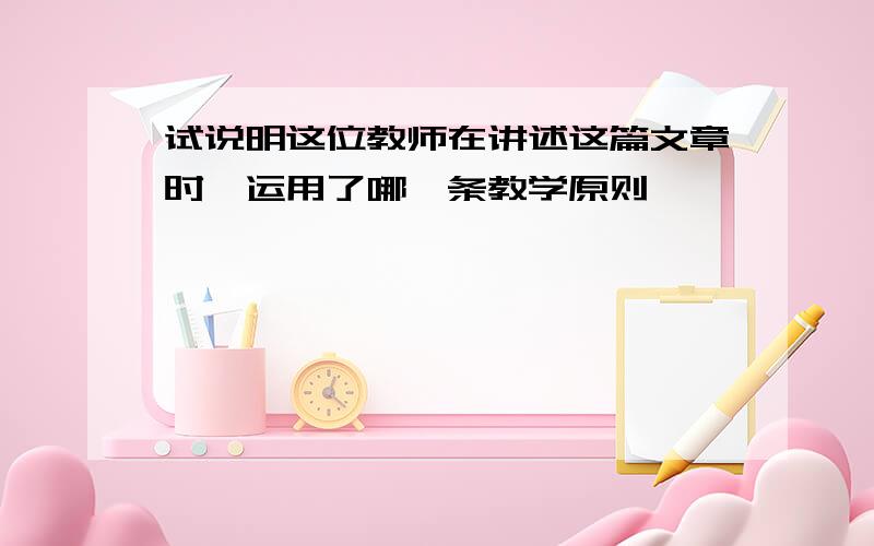 试说明这位教师在讲述这篇文章时,运用了哪一条教学原则