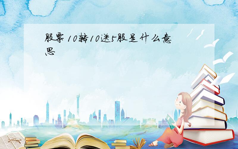 股票10转10送5股是什么意思