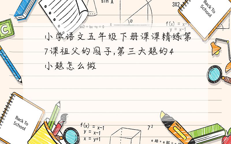 小学语文五年级下册课课精练第7课祖父的园子,第三大题的4小题怎么做