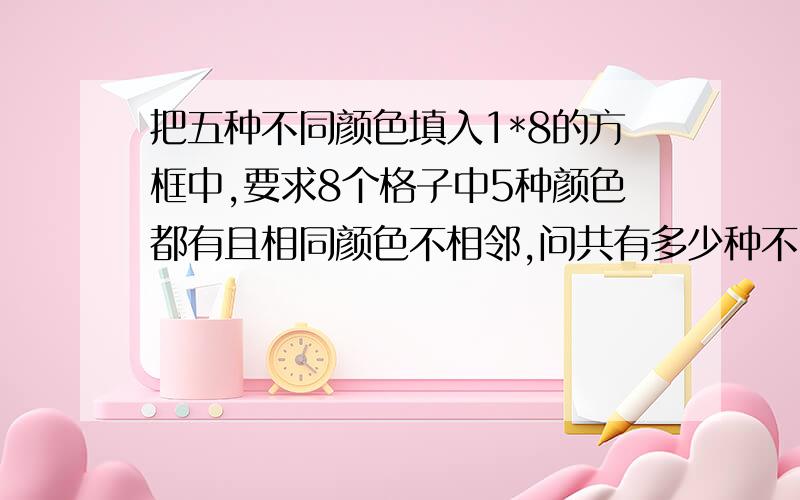 把五种不同颜色填入1*8的方框中,要求8个格子中5种颜色都有且相同颜色不相邻,问共有多少种不同的排法?