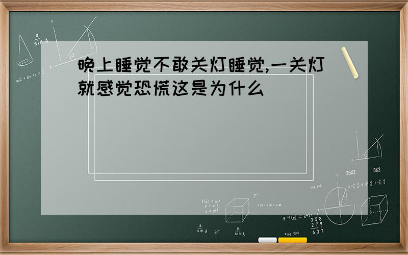 晚上睡觉不敢关灯睡觉,一关灯就感觉恐慌这是为什么