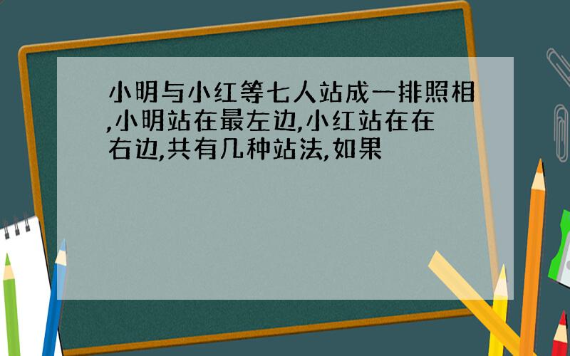 小明与小红等七人站成一排照相,小明站在最左边,小红站在在右边,共有几种站法,如果