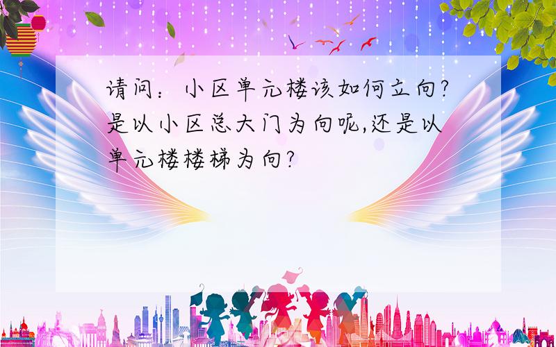 请问：小区单元楼该如何立向?是以小区总大门为向呢,还是以单元楼楼梯为向?