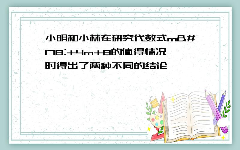 小明和小林在研究代数式m²+4m+8的值得情况时得出了两种不同的结论