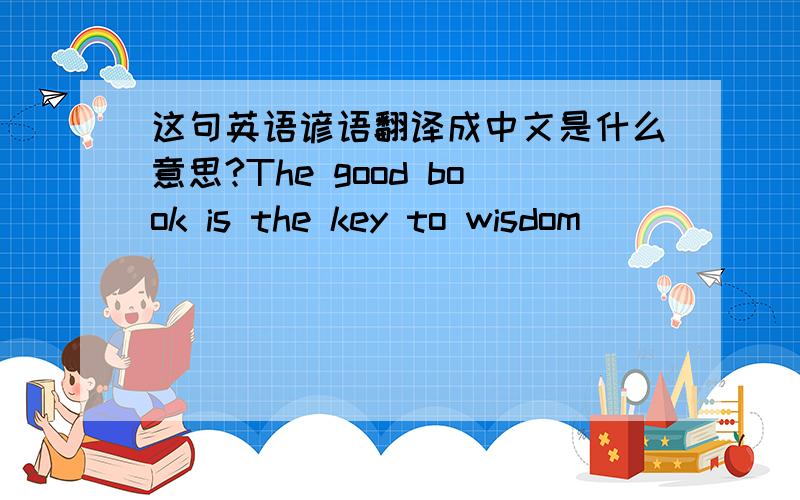 这句英语谚语翻译成中文是什么意思?The good book is the key to wisdom