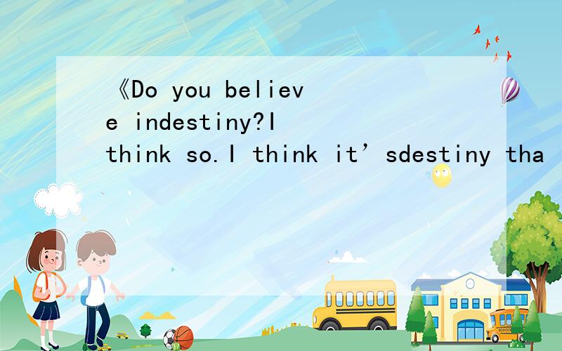 《Do you believe indestiny?I think so.I think it’sdestiny tha