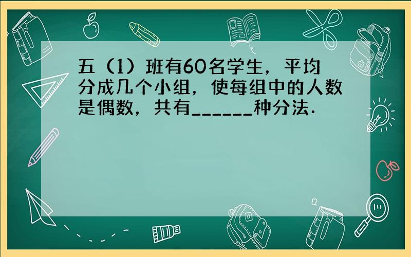 五（1）班有60名学生，平均分成几个小组，使每组中的人数是偶数，共有______种分法．