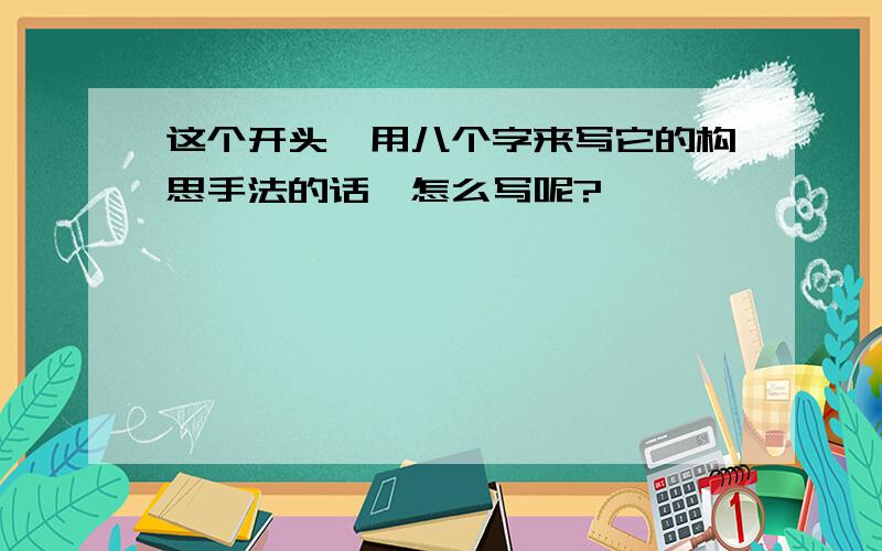 这个开头,用八个字来写它的构思手法的话,怎么写呢?