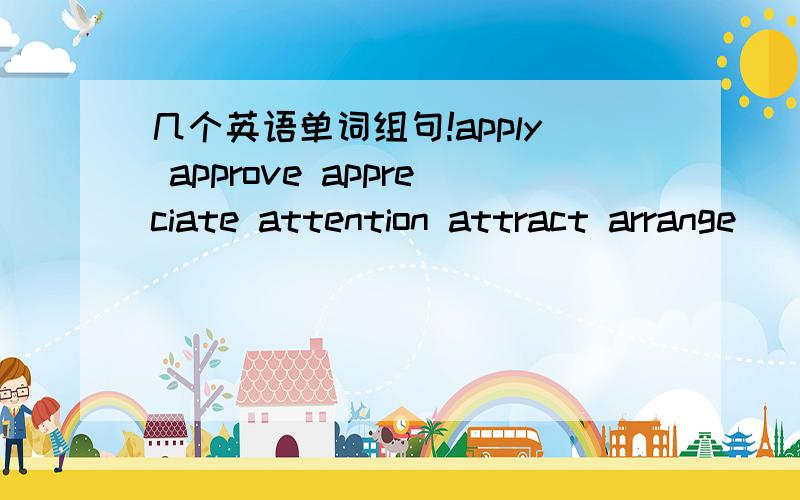 几个英语单词组句!apply approve appreciate attention attract arrange