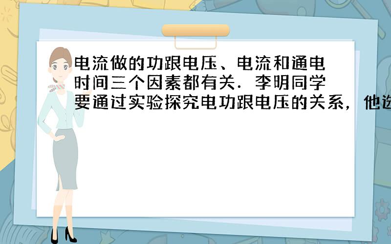 电流做的功跟电压、电流和通电时间三个因素都有关．李明同学要通过实验探究电功跟电压的关系，他选用的器材如图所示．其中甲、乙