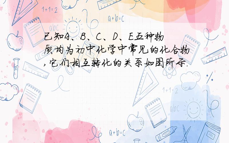 已知A、B、C、D、E五种物质均为初中化学中常见的化合物,它们相互转化的关系如图所示．