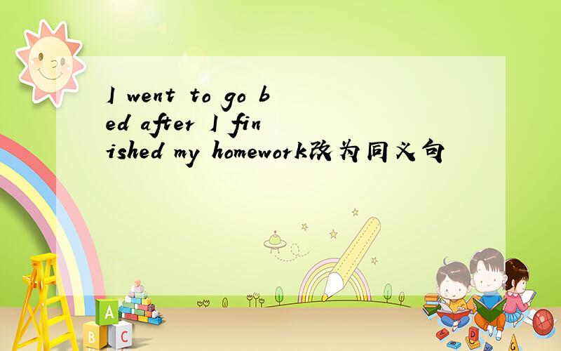 I went to go bed after I finished my homework改为同义句