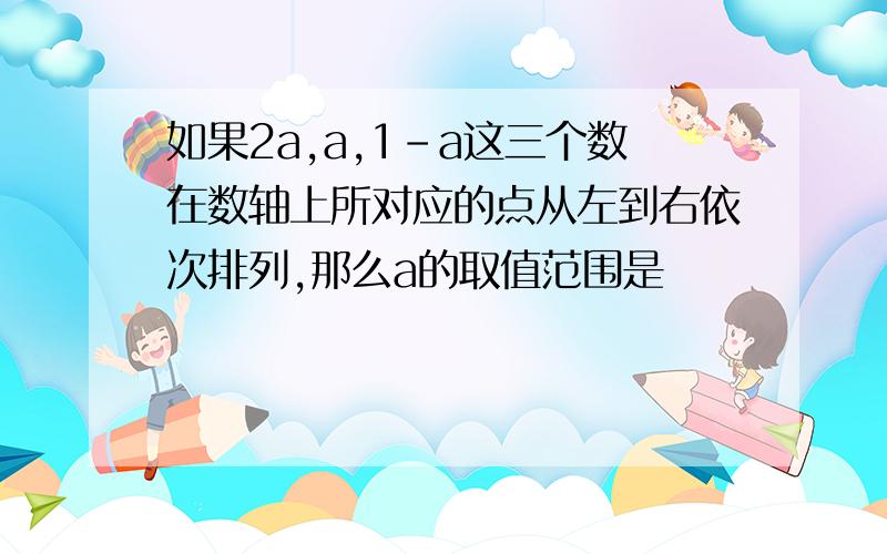 如果2a,a,1-a这三个数在数轴上所对应的点从左到右依次排列,那么a的取值范围是