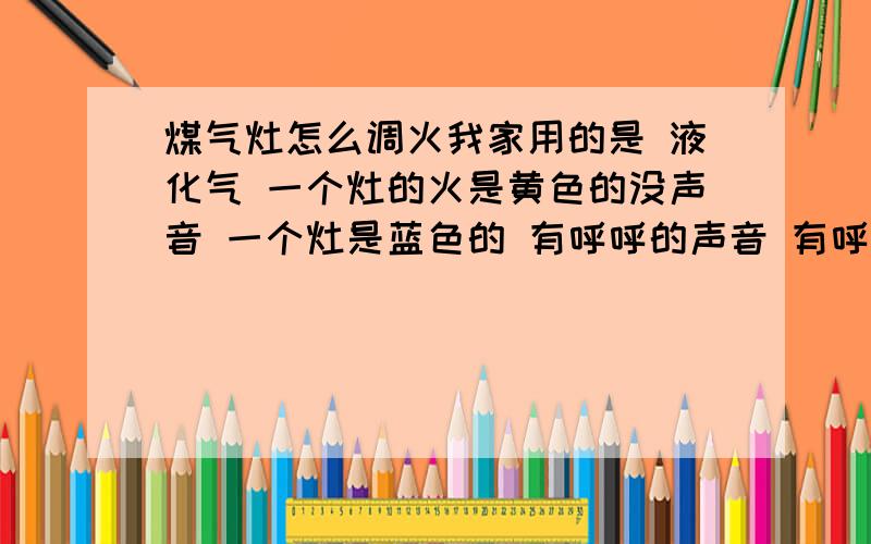 煤气灶怎么调火我家用的是 液化气 一个灶的火是黄色的没声音 一个灶是蓝色的 有呼呼的声音 有呼呼的声音对吗?