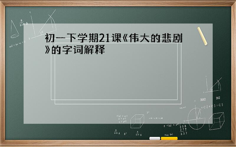 初一下学期21课《伟大的悲剧》的字词解释