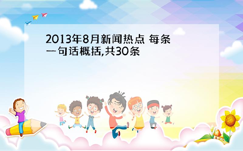 2013年8月新闻热点 每条一句话概括,共30条