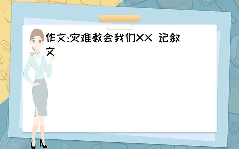 作文:灾难教会我们XX 记叙文