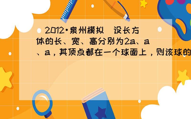 （2012•泉州模拟）设长方体的长、宽、高分别为2a、a、a，其顶点都在一个球面上，则该球的表面积为（　　）