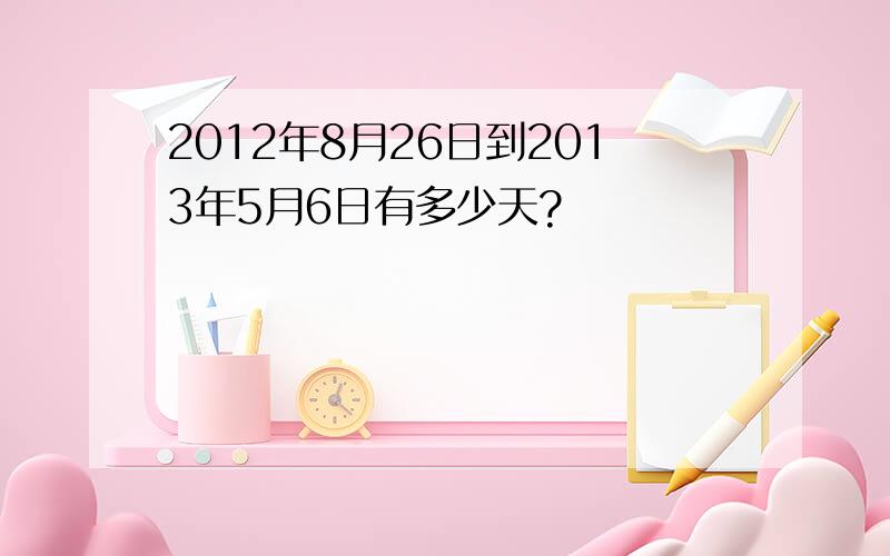 2012年8月26日到2013年5月6日有多少天?