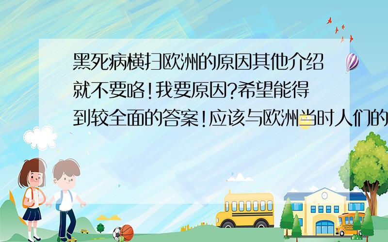 黑死病横扫欧洲的原因其他介绍就不要咯!我要原因?希望能得到较全面的答案!应该与欧洲当时人们的生活习惯、卫生条件有关吧?希