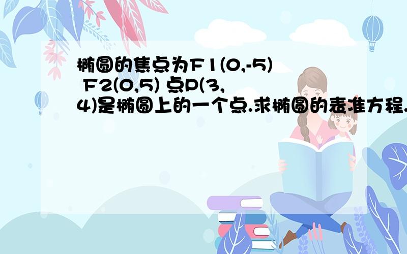 椭圆的焦点为F1(0,-5) F2(0,5) 点P(3,4)是椭圆上的一个点.求椭圆的表准方程.还有椭圆的长轴长,短轴长