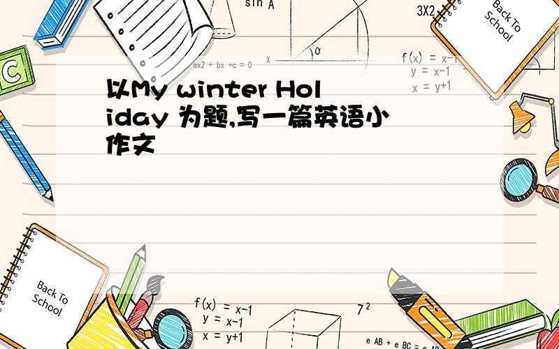 以My winter Holiday 为题,写一篇英语小作文