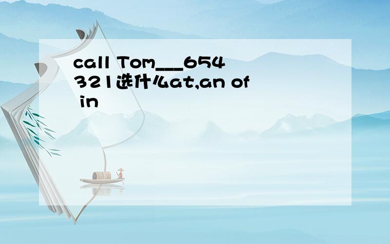 call Tom___654321选什么at,an of in