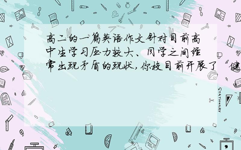 高二的一篇英语作文针对目前高中生学习压力较大、同学之间经常出现矛盾的现状,你校目前开展了“健康生活周”活动.作为校《英语