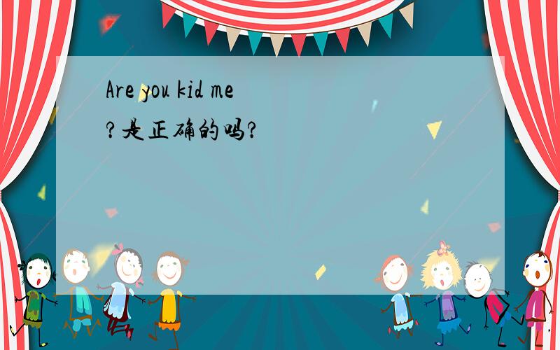 Are you kid me?是正确的吗?