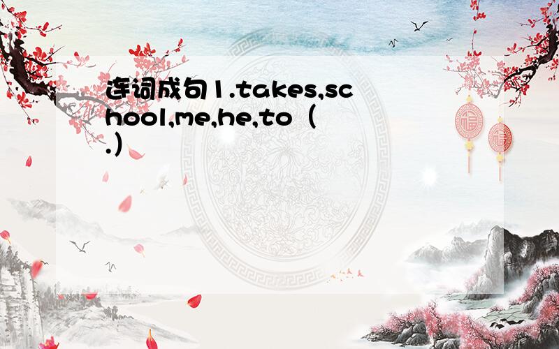 连词成句1.takes,school,me,he,to（.）