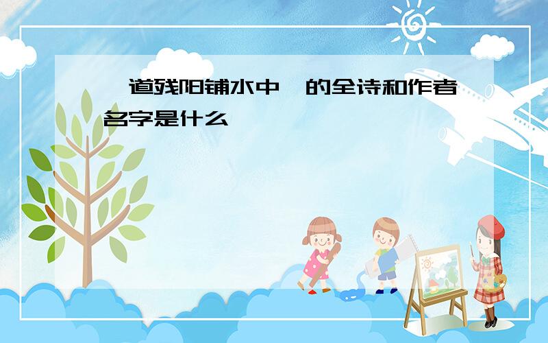 一道残阳铺水中嗯的全诗和作者名字是什么