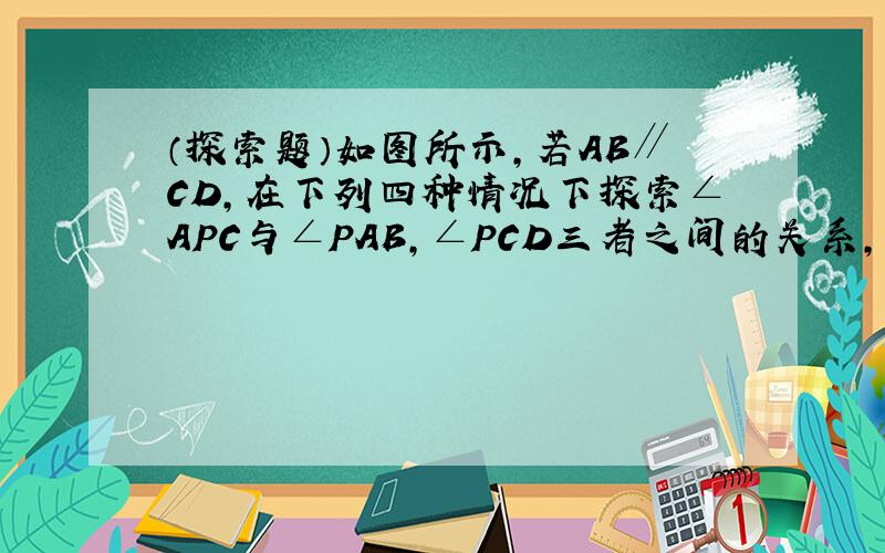 （探索题）如图所示，若AB∥CD，在下列四种情况下探索∠APC与∠PAB，∠PCD三者之间的关系，并选择图（3）进行说明