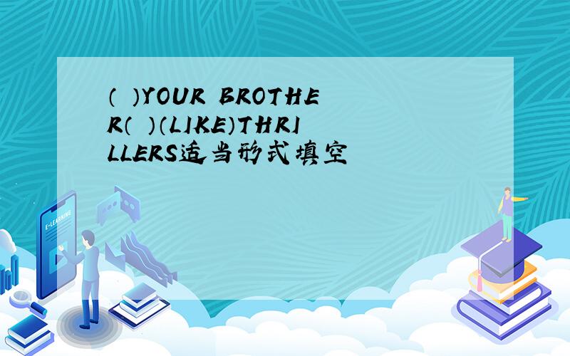 （ ）YOUR BROTHER（ ）（LIKE）THRILLERS适当形式填空