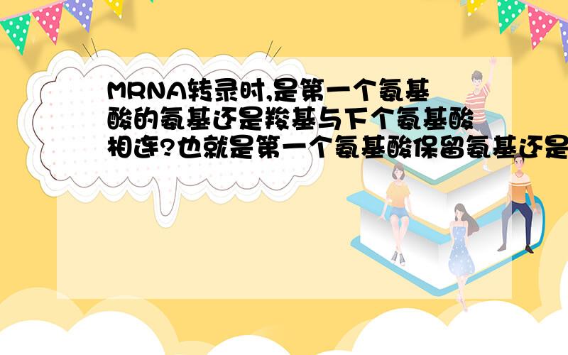 MRNA转录时,是第一个氨基酸的氨基还是羧基与下个氨基酸相连?也就是第一个氨基酸保留氨基还是羧基?