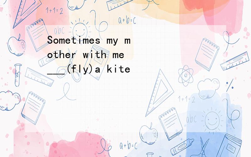 Sometimes my mother with me ___(fly)a kite