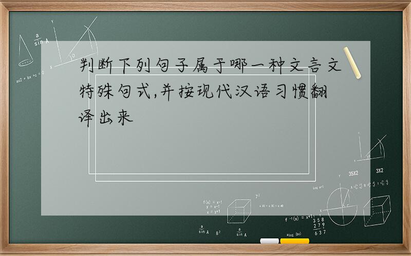 判断下列句子属于哪一种文言文特殊句式,并按现代汉语习惯翻译出来