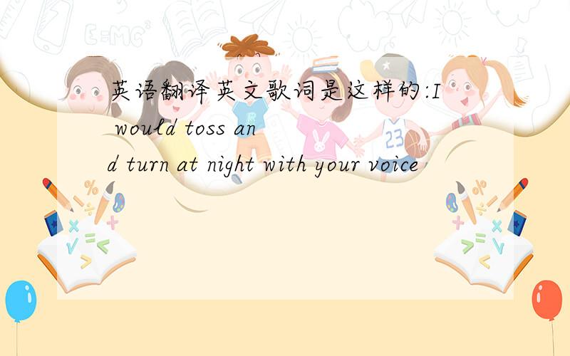 英语翻译英文歌词是这样的:I would toss and turn at night with your voice