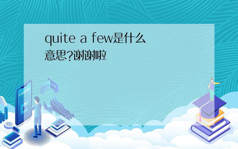 quite a few是什么意思?谢谢啦