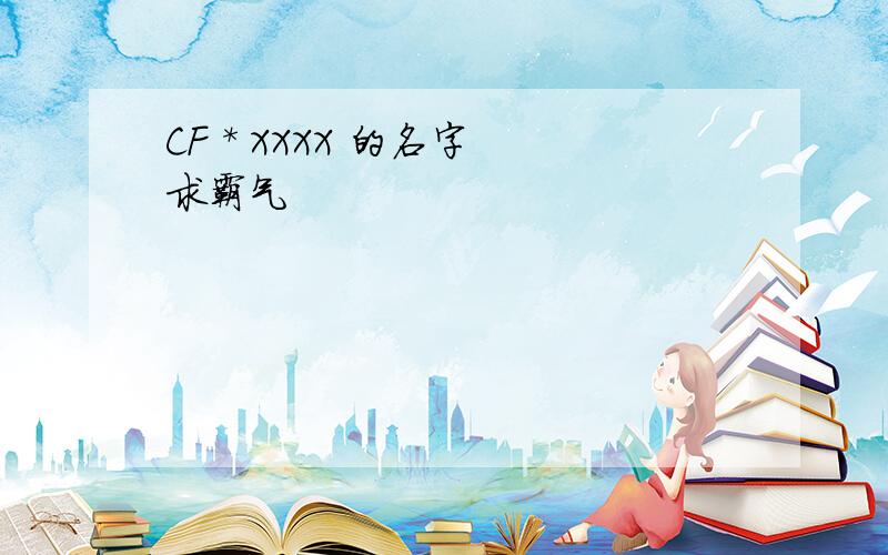 CF * XXXX 的名字 求霸气