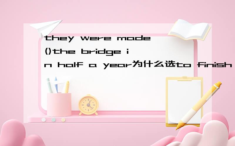 they were made()the bridge in half a year为什么选to finish build