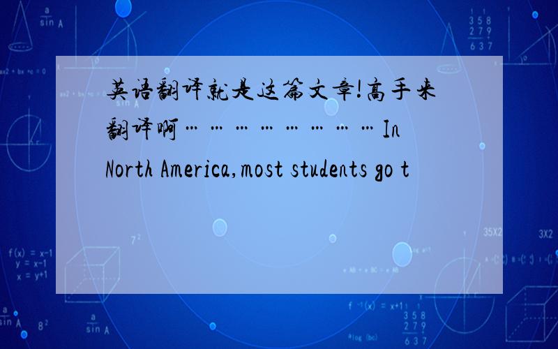 英语翻译就是这篇文章!高手来翻译啊……………………In North America,most students go t