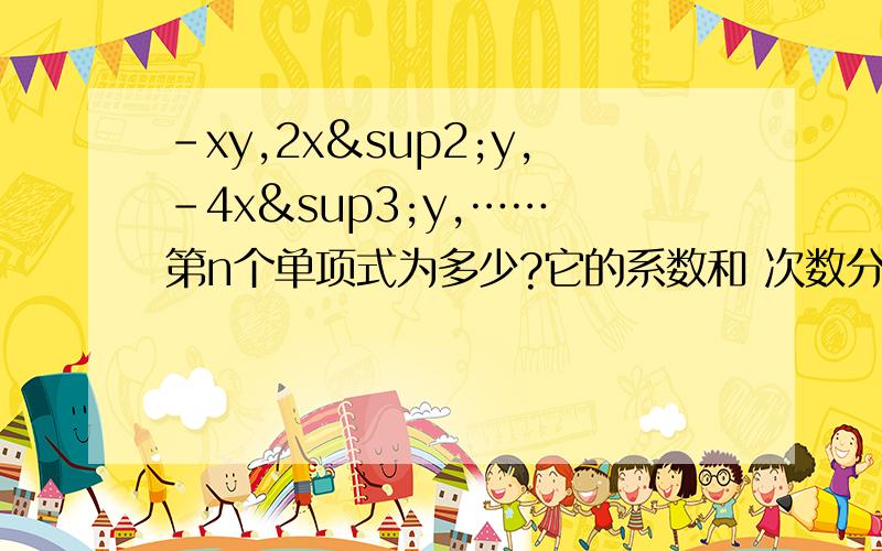 －xy,2x²y,－4x³y,…… 第n个单项式为多少?它的系数和 次数分别是多少?