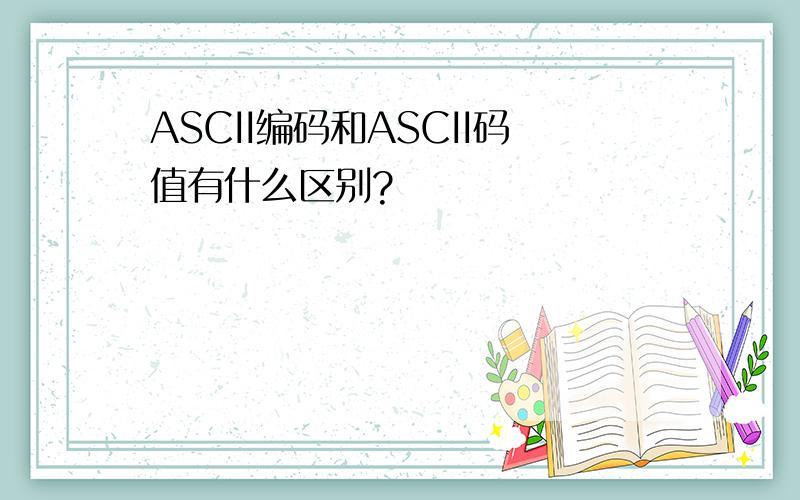 ASCII编码和ASCII码值有什么区别?