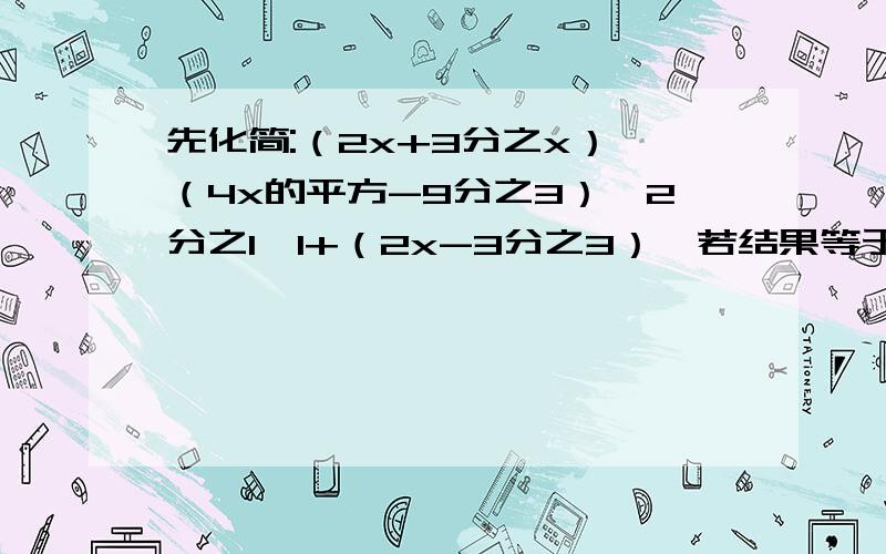 先化简:（2x+3分之x）÷（4x的平方-9分之3）×2分之1【1+（2x-3分之3）】若结果等于3分之2,求出x的值