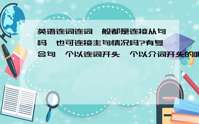 英语连词连词一般都是连接从句吗,也可连接主句情况吗?有复合句一个以连词开头一个以介词开头的哪个是主句哪个又是从句呢?