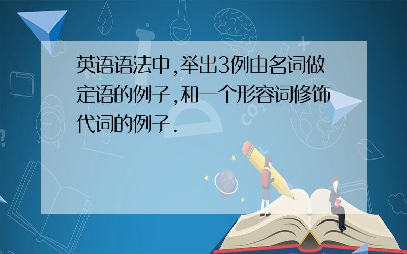 英语语法中,举出3例由名词做定语的例子,和一个形容词修饰代词的例子.